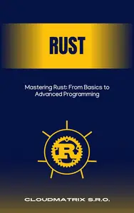 Mastering Rust: From Basics to Advanced Programming