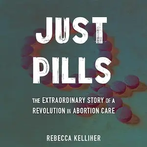 Just Pills: The Extraordinary Story of a Revolution in Abortion Care [Audiobook]