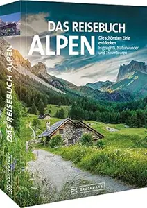 Das Reisebuch Alpen: Die schönsten Ziele entdecken - Highlights, Naturwunder und Traumtouren