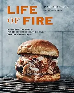 Life of Fire: Mastering the Arts of Pit-Cooked Barbecue, the Grill, and the Smokehouse: A Cookbook