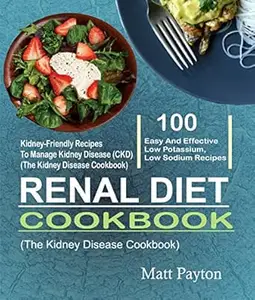 Renal Diet Cookbook: 100 Easy And Effective Low Potassium, Low Sodium Kidney-Friendly Recipes To Manage Kidney Disease (CKD)