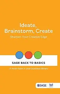 Ideate, Brainstorm, Create: Sharpen Your Creative Edge (SAGE Back to Basics)