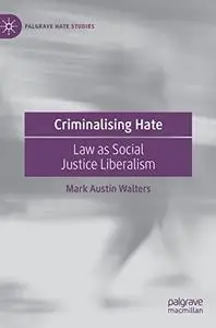Criminalising Hate: Law as Social Justice Liberalism