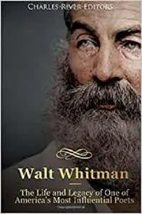 Walt Whitman: The Life and Legacy of One of America’s Most Influential Poets