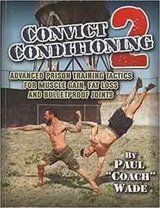 Convict Conditioning 2: Advanced Prison Training Tactics for Muscle Gain, Fat Loss, and Bulletproof Joints