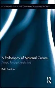 A Philosophy of Material Culture: Action, Function, and Mind