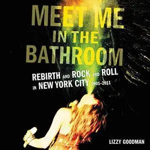 Meet Me in the Bathroom: Rebirth and Rock and Roll in New York City 2001-2011 [Audiobook]