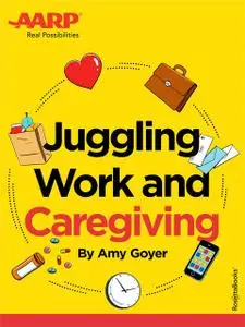 «AARP's Juggling Work and Caregiving» by Amy Goyer