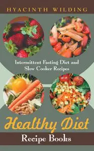 «Healthy Diet Recipe Books: Intermittent Fasting Diet and Slow Cooker Recipes» by Hyacinth Wilding, Iesha Hicks