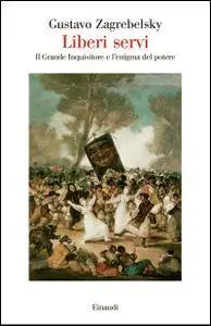 Gustavo Zagrebelsky - Liberi servi. Il grande Inquisitore e l’enigma del potere (Repost)