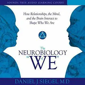 The Neurobiology of 'We': How Relationships, the Mind, and the Brain Interact to Shape Who We Are [Audiobook]