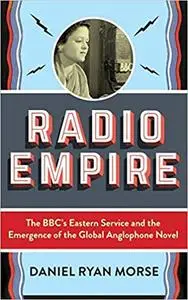 Radio Empire: The BBC’s Eastern Service and the Emergence of the Global Anglophone Novel