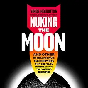 Nuking the Moon: And Other Intelligence Schemes and Military Plots Left on the Drawing Board [Audiobook] (Repost)