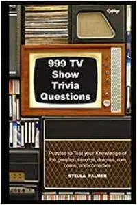 999 TV Show Trivia Questions: Puzzles to Test your Knowledge of the greatest sitcoms, dramas, rom coms, and comedies