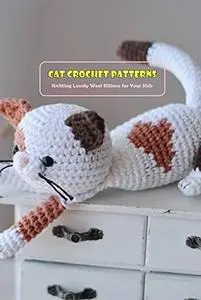 Cat Crochet Patterns: Knitting Lovely Wool Kittens for Your Kids: Cat Crochet Ideas