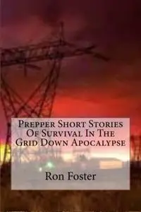 «Prepper Short Stories Of Survival In The Grid Down Apocalypse» by Ron Foster