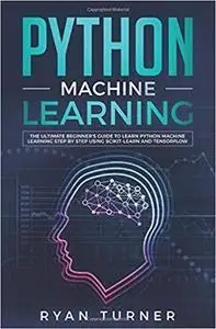 Python Machine Learning: The Ultimate Beginner's Guide to Learn Python Machine Learning Step by Step