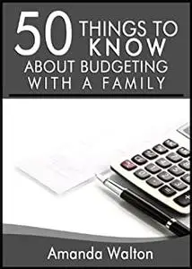 50 Things to Know About Budgeting With a Family: Practical Money Saving Tips: Amanda Walton