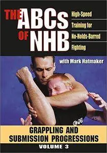 THE ABCs OF NHB: High-Speed Training For No-Holds-Barred Fighting Volume 3: Grappling and Submission Progressions