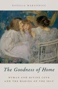 The Goodness of Home: Human and Divine Love and the Making of the Self