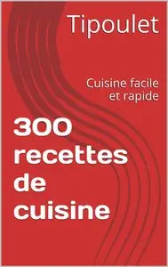 300 recettes de cuisine: Cuisine facile et rapide