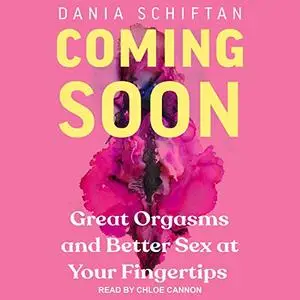 Coming Soon: Great Orgasms and Better Sex at Your Fingertips [Audiobook]