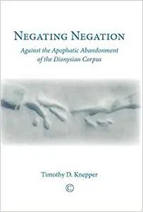 Negating Negation: Against the Apophatic Abandonment of the Dionysian Corpus