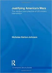 Justifying America's Wars: The Conduct and Practice of US Military Intervention
