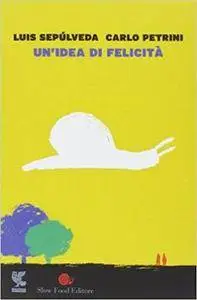 Luis Sepúlveda, Carlo Petrini - Un'idea di felicità (2014)