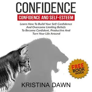 «Confidence And Self-Esteem - How to Build Your Confidence And Overcome Limiting Beliefs» by Kristina Dawn