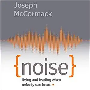 Noise: Living and Leading When Nobody Can Focus [Audiobook]