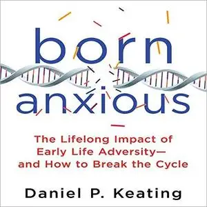 Born Anxious: The Lifelong Impact of Early Life Adversity - and How to Break the Cycle [Audiobook]