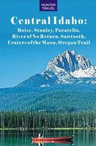 «Central Idaho: Boise, Stanley, Challis, River of No Return, Pocatello, Craters of the Moon, Sawtooth, Oregon Trail» by