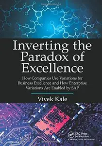 Inverting the Paradox of Excellence: How Companies Use Variations for Business Excellence and How Enterprise Variations...