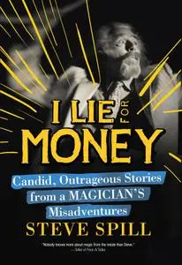 I Lie for Money: Candid, Outrageous Stories from a Magician’s Misadventures