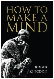 «How To Make A Mind» by Kingdon Roger