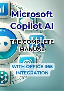Microsoft Copilot AI. Complete Guide and Ready to Use Manual With Integration in Office 365