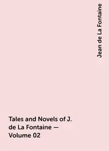 «Tales and Novels of J. de La Fontaine — Volume 02» by Jean de La Fontaine