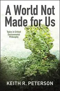 A World Not Made for Us: Topics in Critical Environmental Philosophy