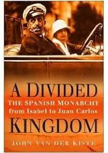 A Divided Kingdom: The Spanish Monarchy From Isabel To Juan Carlos