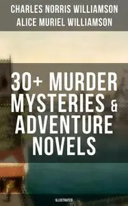 «C. N. Williamson & A. N. Williamson: 30+ Murder Mysteries & Adventure Novels (Illustrated)» by Alice Muriel Williamson,