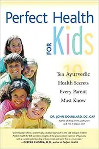 Perfect Health for Kids: Ten Ayurvedic Health Secrets Every Parent Must Know