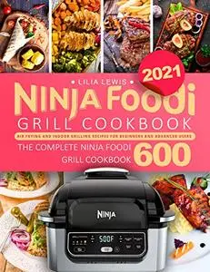 Ninja Foodi Grill Cookbook 2021: Air Frying and Indoor Grilling Recipes for Beginners and Advanced Users