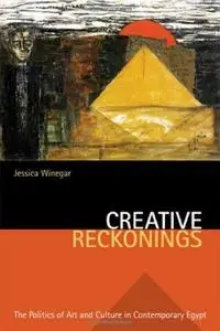 Creative Reckonings: The Politics of Art And Culture in Contemporary Egypt