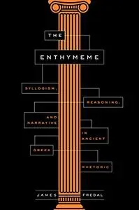 The Enthymeme: Syllogism, Reasoning, and Narrative in Ancient Greek Rhetoric