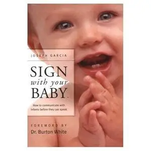 Sign With Your Baby: How to Communicate With Infants Before They Can Speak