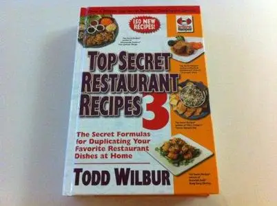 Top Secret Restaurant Recipes 3: The Secret Formulas for Duplicating Your Favorite Restaurant Dishes At Home