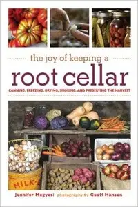 The Joy of Keeping a Root Cellar: Canning, Freezing, Drying, Smoking and Preserving the Harvest