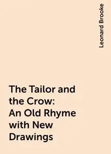 «The Tailor and the Crow: An Old Rhyme with New Drawings» by Leonard Brooke