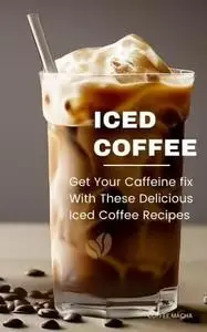 Iced Coffee : Get Your Caffeine fix With These Delicious Iced Coffee Recipes